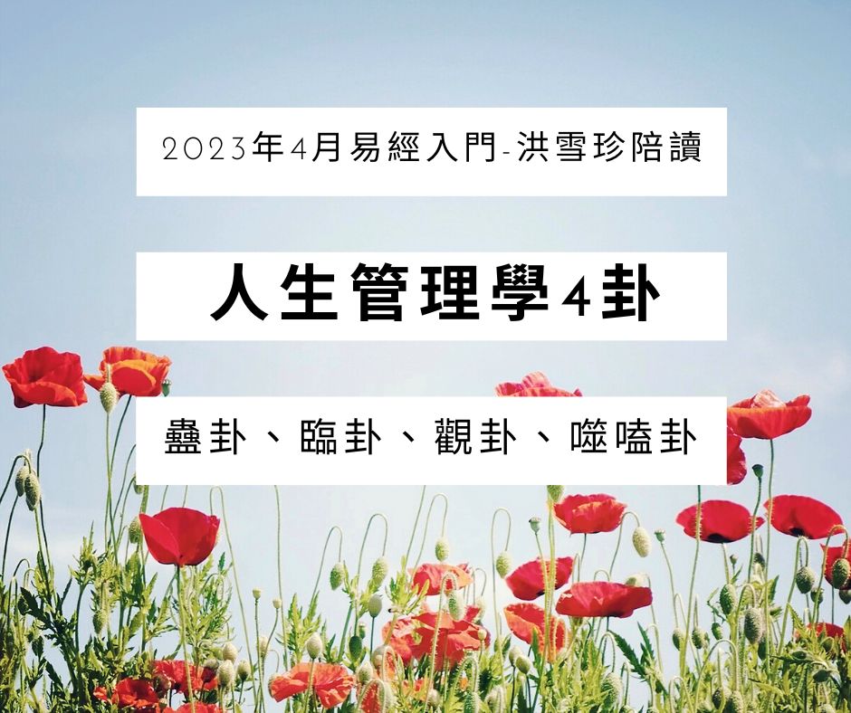 2023年4月易經入門-洪雪珍陪讀 人生管理學4卦 蠱卦、臨卦、觀卦、噬嗑卦