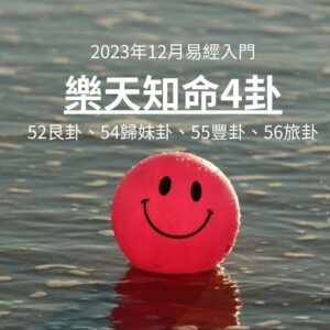 2023年12月易經入門 樂天知命4卦 52艮卦、54歸妹卦、55豐卦、56旅卦